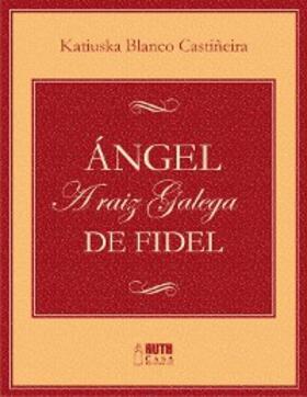 Blanco Castiñeira |  Ángel. A raiz galega de Fidel | eBook | Sack Fachmedien
