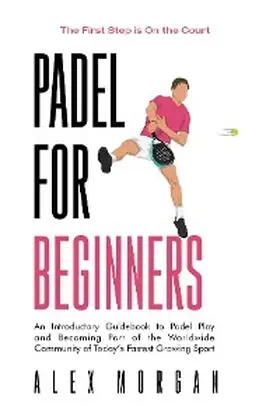 Morgan |  Padel for Beginners, The First Step is on the Court, An Introductory Guidebook to Padel Play and Becoming Part of the Worldwide Community of Today's Fastest Growing Sport | eBook | Sack Fachmedien