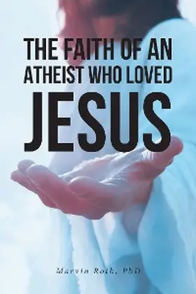 Roth |  The Faith Of An Atheist Who Loved Jesus | eBook | Sack Fachmedien